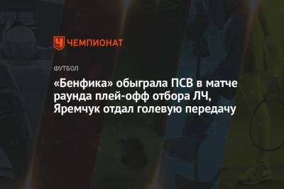 Роман Яремчук - «Бенфика» обыграла ПСВ в матче раунда плей-офф отбора ЛЧ, Яремчук отдал голевую передачу - championat.com - Голландия - Лиссабон