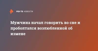 Мужчина начал говорить во сне и проболтался возлюбленной об измене - ren.tv