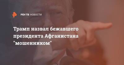 Дональд Трамп - Ашраф Гани - Трамп назвал бежавшего президента Афганистана "мошенником" - ren.tv - США - Афганистан - Эмираты