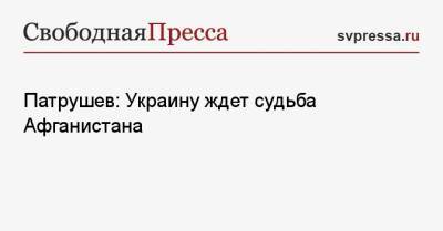 Николай Патрушев - Патрушев: Украину ждет судьба Афганистана - svpressa.ru - Россия - США - Украина - Вашингтон - Афганистан