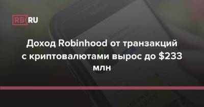 Доход Robinhood от транзакций с криптовалютами вырос до $233 млн - rb.ru - США