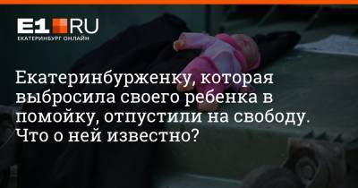 Артем Устюжанин - Екатеринбурженку, которая выбросила своего ребенка в помойку, отпустили на свободу. Что о ней известно? - e1.ru - Екатеринбург