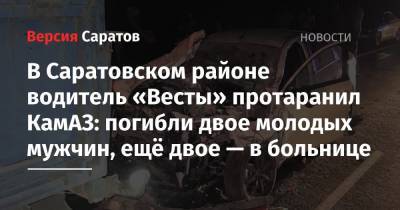 В Саратовском районе водитель «Весты» протаранил КамАЗ: погибли двое молодых мужчин, ещё двое — в больнице - nversia.ru - Саратовская обл. - Камаз