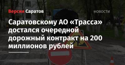 Саратовскому АО «Трасса» достался очередной дорожный контракт на 200 миллионов рублей - nversia.ru - Саратов - Пенза