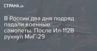 В России два дня подряд падали военные самолеты. После Ил-112В рухнул МиГ-29 - strana.ua - Россия - Украина - Астрахань