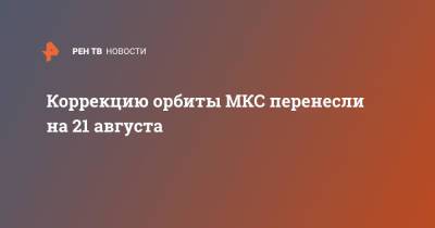 Коррекцию орбиты МКС перенесли на 21 августа - ren.tv