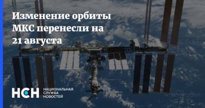 Изменение орбиты МКС перенесли на 21 августа - nsn.fm