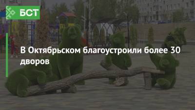 В Октябрьском благоустроили более 30 дворов - bash.news - Октябрьск