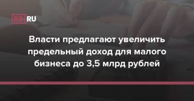 Максим Орешкин - Андрей Кутепов - Власти предлагают увеличить предельный доход для малого бизнеса до 3,5 млрд рублей - rb.ru - Россия