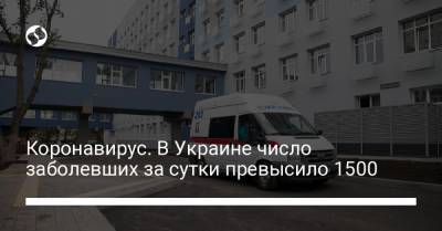 Коронавирус. В Украине число заболевших за сутки превысило 1500 - liga.net - Украина - Киев - Харьковская обл. - Тернопольская обл. - Одесская обл.