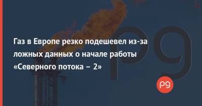 Газ в Европе резко подешевел из-за ложных данных о начале работы «Северного потока – 2» - thepage.ua - Украина