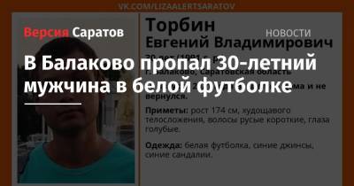 В Балаково пропал 30-летний мужчина в белой футболке - nversia.ru - Саратовская обл.