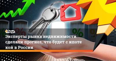 Татьяна Решетникова - Эксперты рынка недвижимости сделали прогноз, что будет сипотекой вРоссии - ridus.ru - Москва - Россия