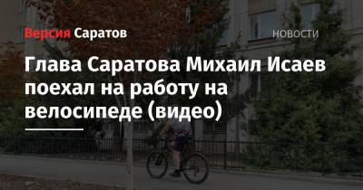 Михаил Исаев - Глава Саратова Михаил Исаев поехал на работу на велосипеде (видео) - nversia.ru
