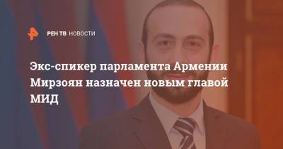Армен Саркисян - Арарат Мирзоян - Экс-спикер парламента Армении Мирзоян назначен новым главой МИД - ren.tv - Армения