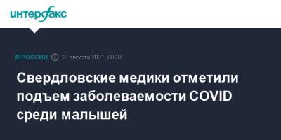 Павел Креков - Свердловские медики отметили подъем заболеваемости COVID среди малышей - interfax.ru - Москва - Свердловская обл.