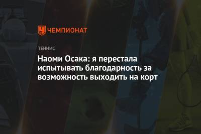 Наоми Осака - Наоми Осака: я перестала испытывать благодарность за возможность выходить на корт - championat.com - Япония