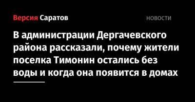 Валерий Радаев - В администрации Дергачевского района рассказали, почему жители поселка Тимонин остались без воды и когда она появится в домах - nversia.ru - Саратовская обл. - район Дергачевский