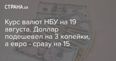 Курс валют НБУ на 19 августа. Доллар подешевел на 3 копейки, а евро - сразу на 15 - strana.ua - Украина