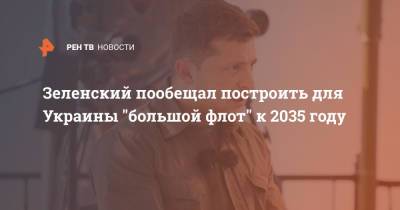 Владимир Зеленский - Зеленский пообещал построить для Украины "большой флот" к 2035 году - ren.tv - США - Украина - Англия - Бердянск