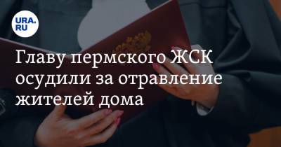 Главу пермского ЖСК осудили за отравление жителей дома - ura.news - Россия - Пермский край