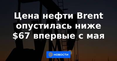 Цена нефти Brent опустилась ниже $67 впервые с мая - news.mail.ru