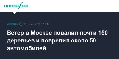 Ветер в Москве повалил почти 150 деревьев и повредил около 50 автомобилей - interfax.ru - Москва