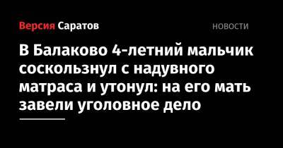 В Балаково 4-летний мальчик соскользнул с надувного матраса и утонул: на его мать завели уголовное дело - nversia.ru - Саратовская обл.
