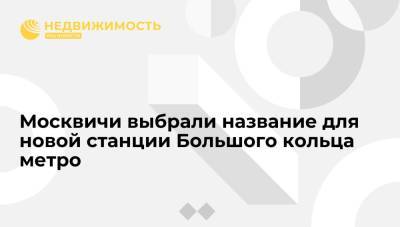 Москвичи выбрали название для новой станции Большого кольца метро - realty.ria.ru - Москва
