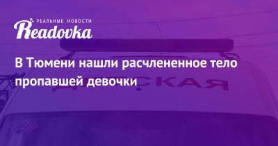 В Тюмени нашли расчлененное тело пропавшей девочки - readovka.news - Белгородская обл. - Тюмень