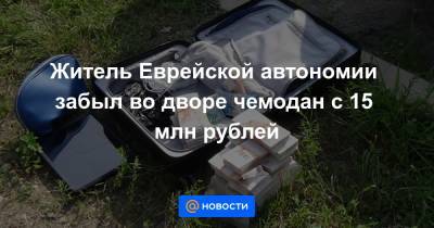 Житель Еврейской автономии забыл во дворе чемодан с 15 млн рублей - news.mail.ru - Еврейская обл.