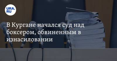 В Кургане начался суд над боксером, обвиненным в изнасиловании - ura.news - Курган