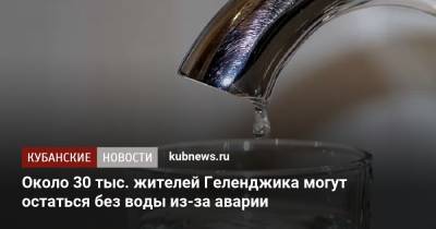 Алексей Богодистов - Около 30 тыс. жителей Геленджика могут остаться без воды из-за аварии - kubnews.ru - Краснодарский край - Геленджик