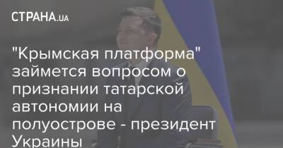Владимир Зеленский - "Крымская платформа" займется вопросом о признании татарской автономии на полуострове - президент Украины - strana.ua - Украина - Крым - респ. Татарстан
