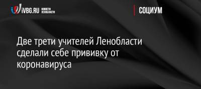 Сергей Тарасов - Две трети учителей Ленобласти сделали себе прививку от коронавируса - ivbg.ru - Россия - Украина - Ленинградская обл. - 1 Сентября