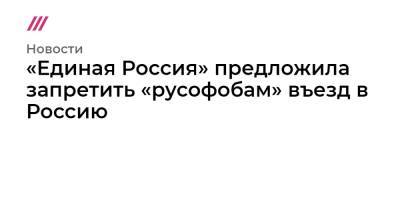«Единая Россия» предложила запретить «русофобам» въезд в Россию - tvrain.ru - Россия