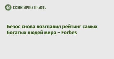 Бернар Арно - Джефф Безос - Безос снова возглавил рейтинг самых богатых людей мира – Forbes - epravda.com.ua - Украина