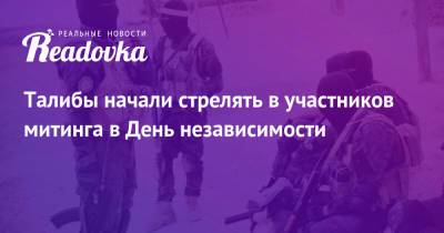 Талибы начали стрелять в участников митинга в День независимости - readovka.news - Россия - Афганистан