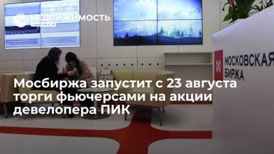 Московская биржа запустит с 23 августа торги фьючерсами на акции девелоперской компании ПИК - realty.ria.ru - Москва