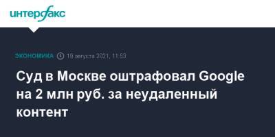 Валерий Лазарев - Суд в Москве оштрафовал Google на 2 млн руб. за неудаленный контент - interfax.ru - Москва - Россия - район Таганский, Москва