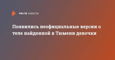 Появились неофициальные версии о теле найденной в Тюмени девочки - ren.tv - Тюмень