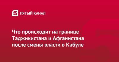 Семен Еремин - Что происходит на границе Таджикистана и Афганистана после смены власти в Кабуле - 5-tv.ru - Таджикистан - Афганистан