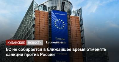 ЕС не собирается в ближайшее время отменять санкции против России - kubnews.ru - Москва - Россия - США - Германия - Европа