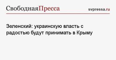 Владимир Зеленский - Зеленский: украинскую власть с радостью будут принимать в Крыму - svpressa.ru - Украина - Крым - Керчь