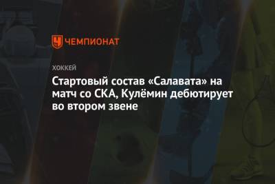 Николай Кулемин - Стартовый состав «Салавата» на матч со СКА, Кулёмин дебютирует во втором звене - championat.com - Санкт-Петербург - Уфа - Казань