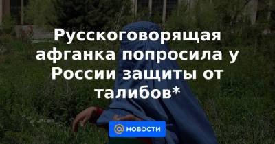 Русскоговорящая афганка попросила у России защиты от талибов* - news.mail.ru - Москва - Россия - США - Узбекистан - Таджикистан - Афганистан
