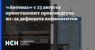 «Автоваз» с 23 августа приостановит производство из-за дефицита компонентов - nsn.fm - Ижевск - Тольятти