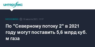 По "Северному потоку 2" в 2021 году могут поставить 5,6 млрд куб. м газа - interfax.ru - Москва - США - Ленинградская обл. - Германия - район Кингисеппский