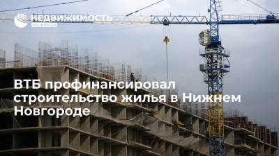 Банк ВТБ профинансировал строительство жилого комплекса "Каскад на Автозаводе" в Нижнем Новгороде - realty.ria.ru - Москва - Нижний Новгород - Нижний Новгород - Строительство