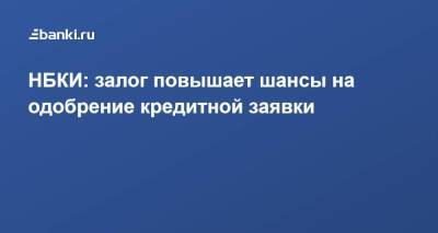 НБКИ: залог повышает шансы на одобрение кредитной заявки - smartmoney.one